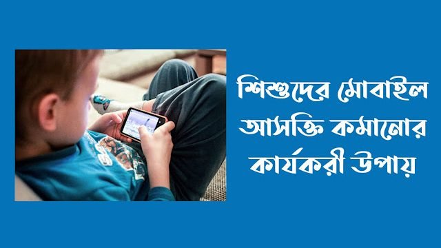 শিশুদের মোবাইল আসক্তি কমানোর উপায়
