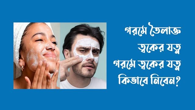 গরমে তৈলাক্ত ত্বকের যত্ন