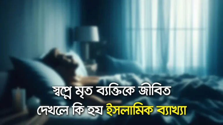 স্বপ্নে মৃত ব্যক্তিকে জীবিত দেখলে কি হয় ইসলামিক ব্যাখ্যা