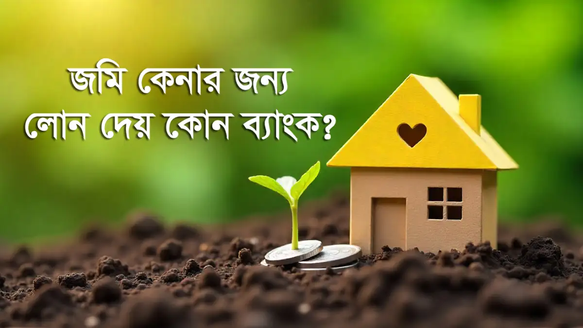 জমি কেনার জন্য লোন দেয় কোন ব্যাংক